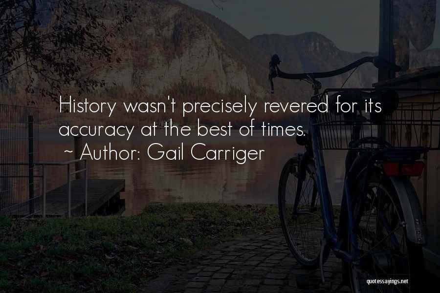 Gail Carriger Quotes: History Wasn't Precisely Revered For Its Accuracy At The Best Of Times.