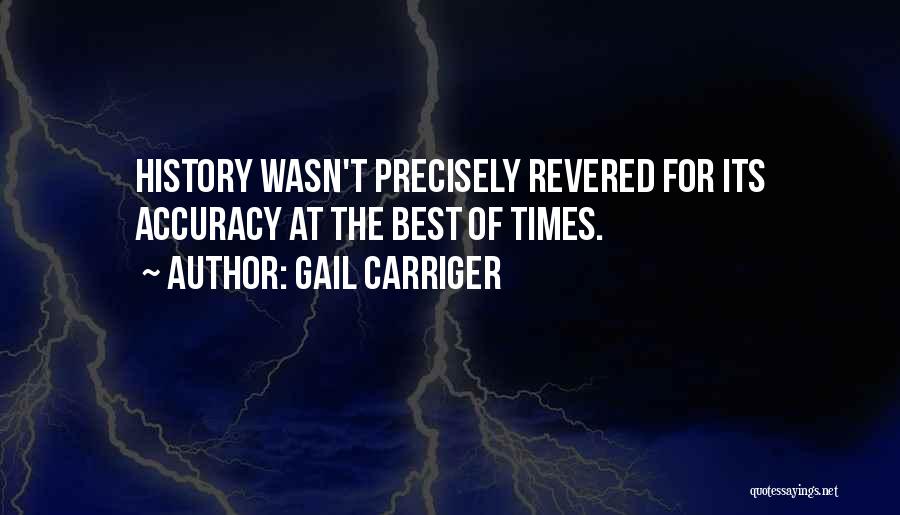 Gail Carriger Quotes: History Wasn't Precisely Revered For Its Accuracy At The Best Of Times.