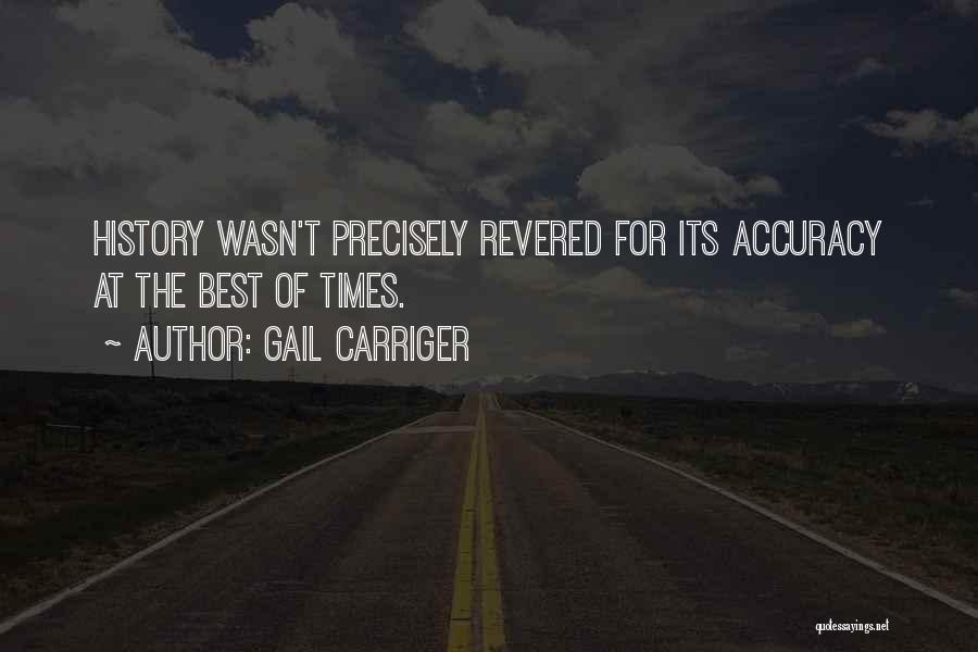 Gail Carriger Quotes: History Wasn't Precisely Revered For Its Accuracy At The Best Of Times.