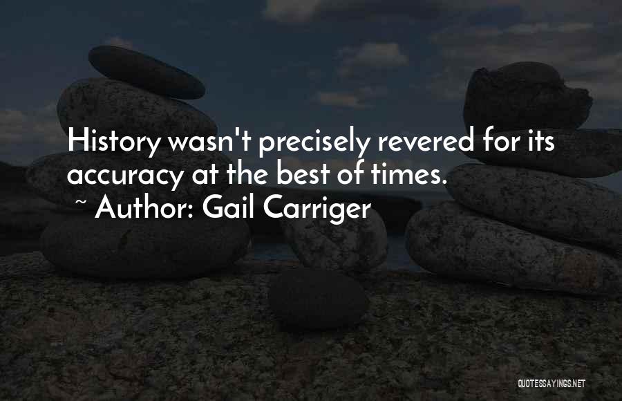 Gail Carriger Quotes: History Wasn't Precisely Revered For Its Accuracy At The Best Of Times.