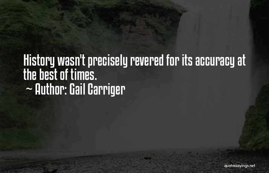 Gail Carriger Quotes: History Wasn't Precisely Revered For Its Accuracy At The Best Of Times.