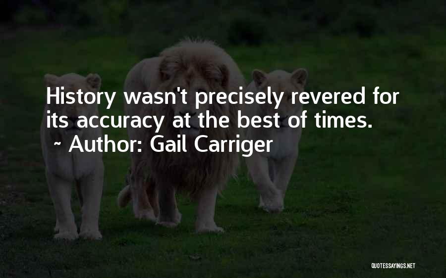 Gail Carriger Quotes: History Wasn't Precisely Revered For Its Accuracy At The Best Of Times.