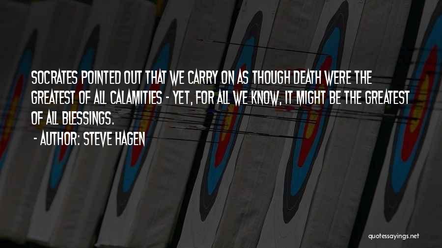 Steve Hagen Quotes: Socrates Pointed Out That We Carry On As Though Death Were The Greatest Of All Calamities - Yet, For All