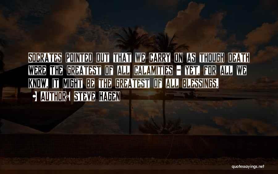 Steve Hagen Quotes: Socrates Pointed Out That We Carry On As Though Death Were The Greatest Of All Calamities - Yet, For All