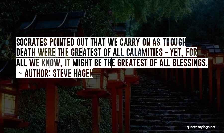 Steve Hagen Quotes: Socrates Pointed Out That We Carry On As Though Death Were The Greatest Of All Calamities - Yet, For All