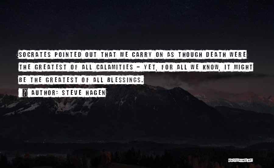 Steve Hagen Quotes: Socrates Pointed Out That We Carry On As Though Death Were The Greatest Of All Calamities - Yet, For All