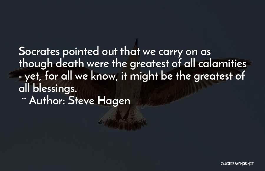 Steve Hagen Quotes: Socrates Pointed Out That We Carry On As Though Death Were The Greatest Of All Calamities - Yet, For All