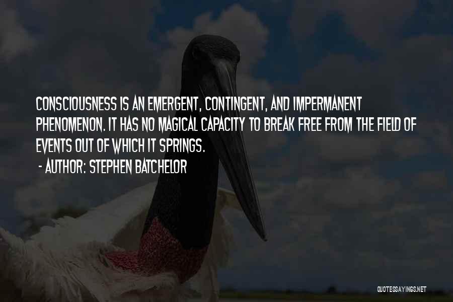 Stephen Batchelor Quotes: Consciousness Is An Emergent, Contingent, And Impermanent Phenomenon. It Has No Magical Capacity To Break Free From The Field Of