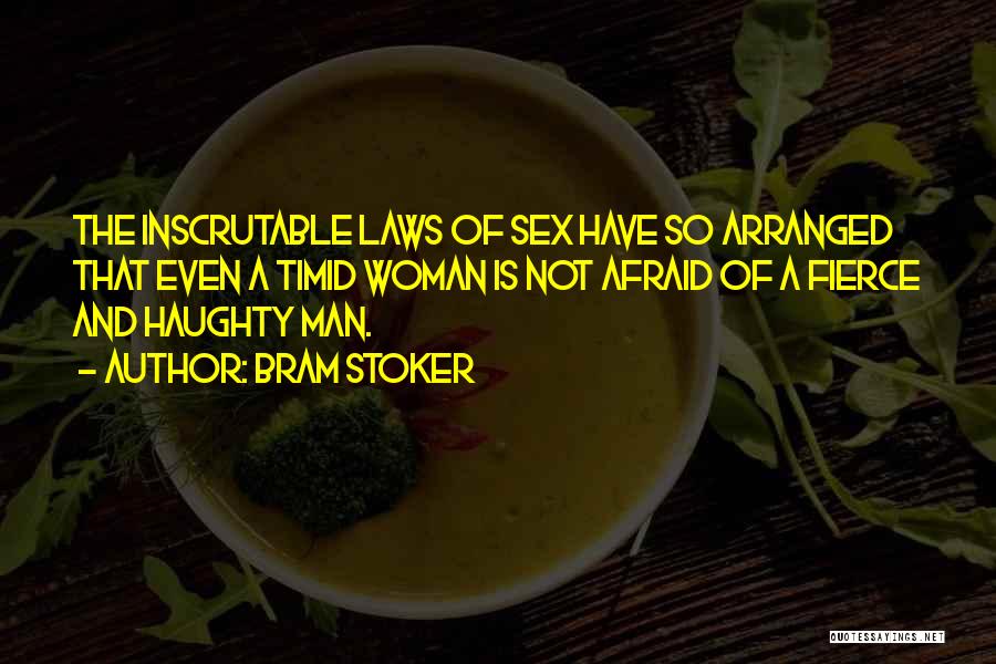 Bram Stoker Quotes: The Inscrutable Laws Of Sex Have So Arranged That Even A Timid Woman Is Not Afraid Of A Fierce And