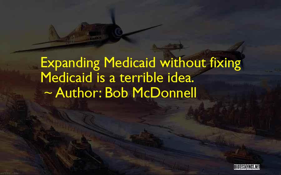 Bob McDonnell Quotes: Expanding Medicaid Without Fixing Medicaid Is A Terrible Idea.
