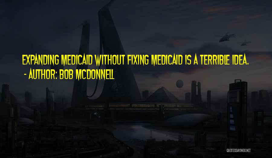 Bob McDonnell Quotes: Expanding Medicaid Without Fixing Medicaid Is A Terrible Idea.