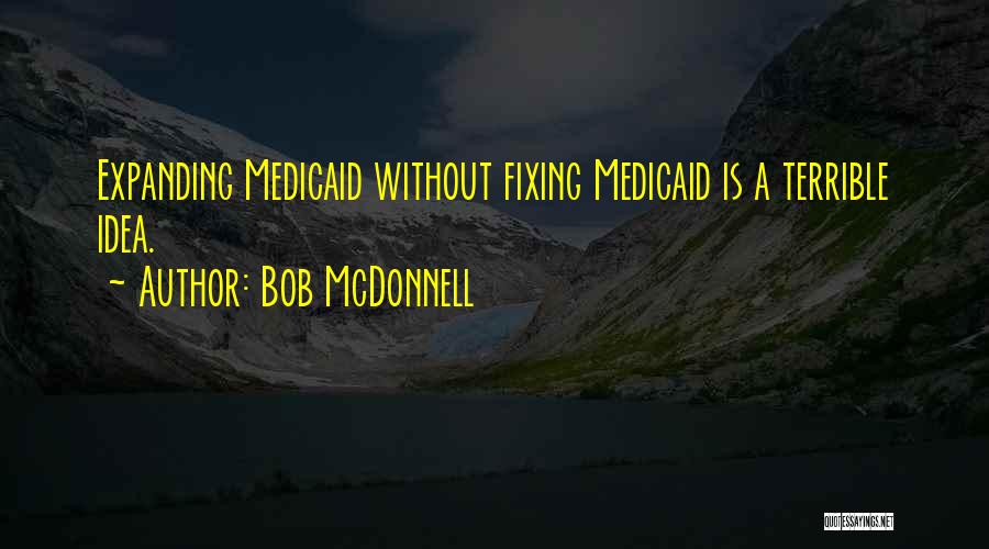 Bob McDonnell Quotes: Expanding Medicaid Without Fixing Medicaid Is A Terrible Idea.