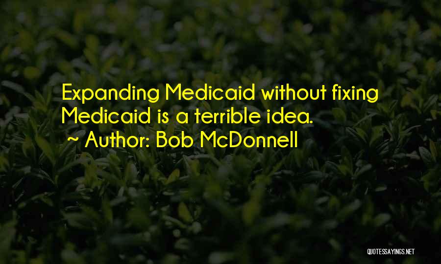 Bob McDonnell Quotes: Expanding Medicaid Without Fixing Medicaid Is A Terrible Idea.