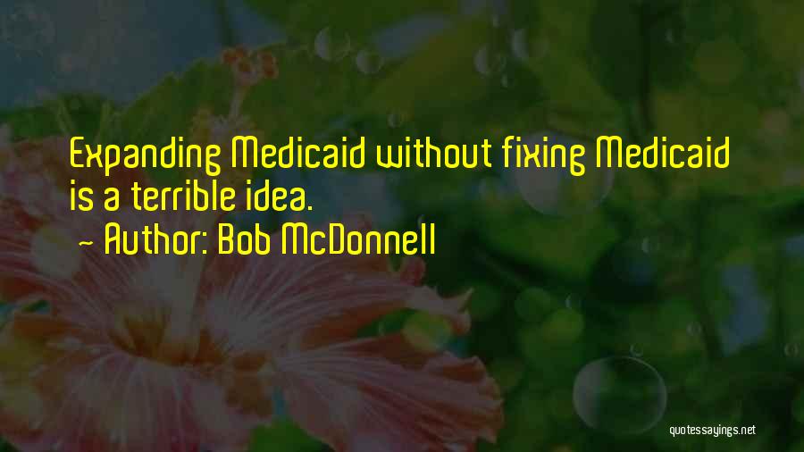 Bob McDonnell Quotes: Expanding Medicaid Without Fixing Medicaid Is A Terrible Idea.