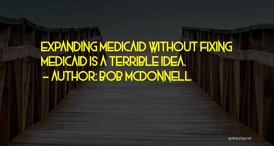 Bob McDonnell Quotes: Expanding Medicaid Without Fixing Medicaid Is A Terrible Idea.