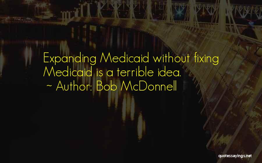 Bob McDonnell Quotes: Expanding Medicaid Without Fixing Medicaid Is A Terrible Idea.