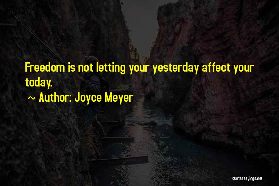 Joyce Meyer Quotes: Freedom Is Not Letting Your Yesterday Affect Your Today.