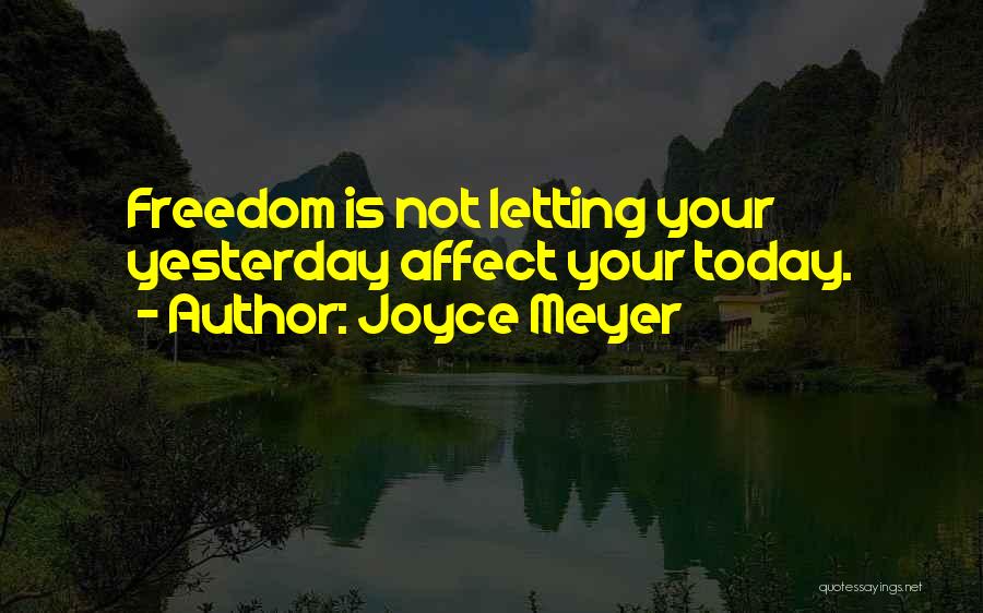 Joyce Meyer Quotes: Freedom Is Not Letting Your Yesterday Affect Your Today.