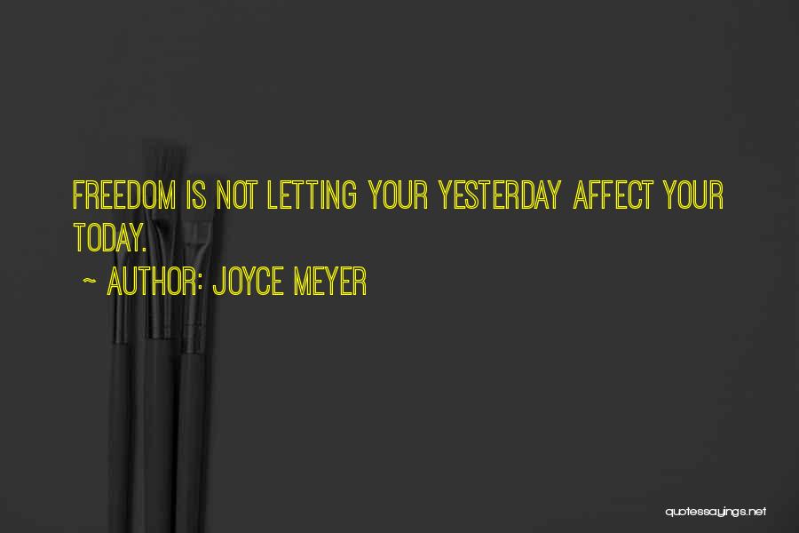 Joyce Meyer Quotes: Freedom Is Not Letting Your Yesterday Affect Your Today.