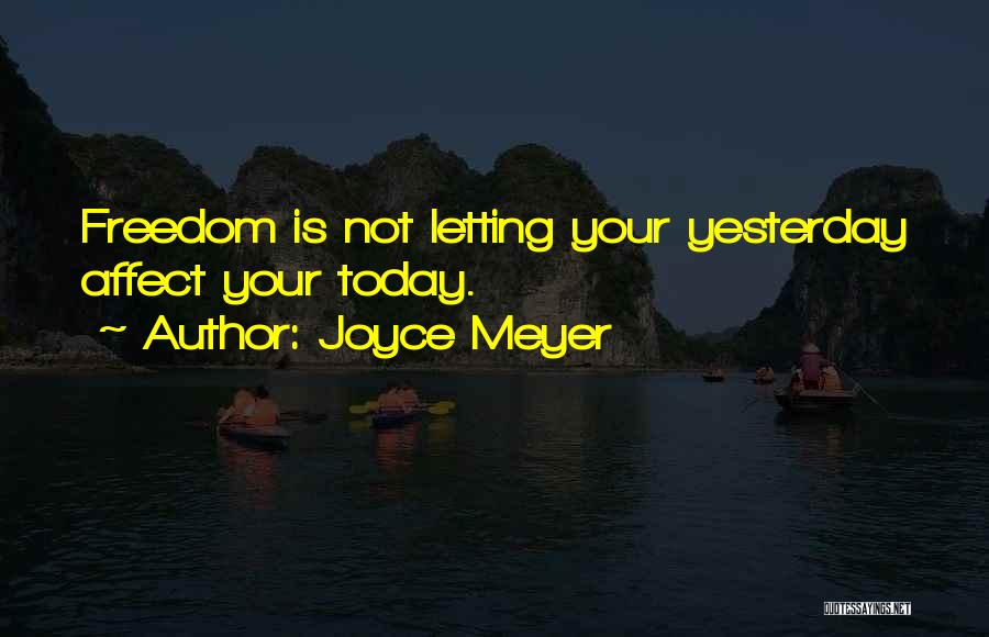 Joyce Meyer Quotes: Freedom Is Not Letting Your Yesterday Affect Your Today.