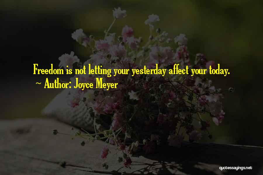 Joyce Meyer Quotes: Freedom Is Not Letting Your Yesterday Affect Your Today.