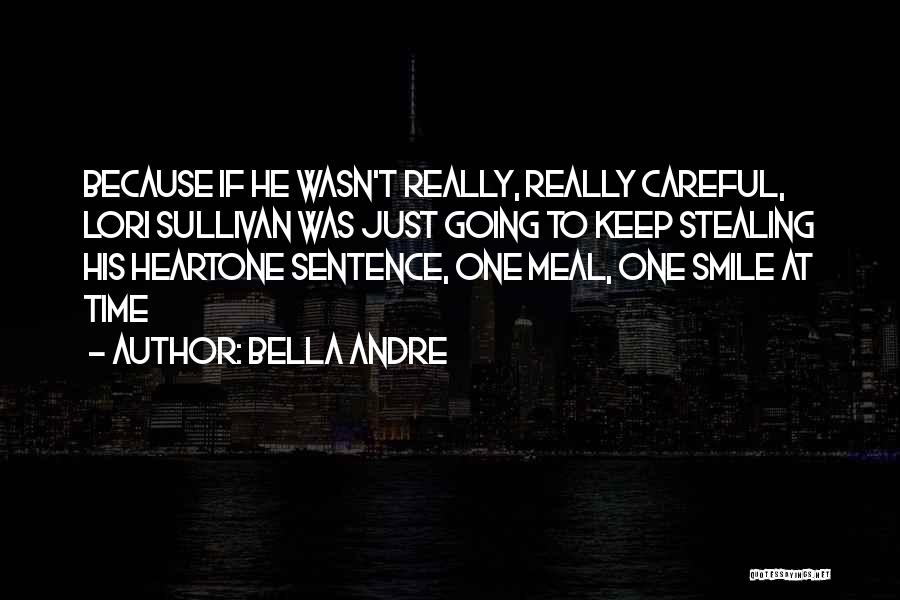 Bella Andre Quotes: Because If He Wasn't Really, Really Careful, Lori Sullivan Was Just Going To Keep Stealing His Heartone Sentence, One Meal,