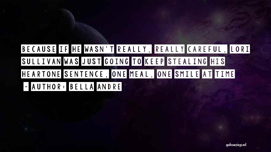 Bella Andre Quotes: Because If He Wasn't Really, Really Careful, Lori Sullivan Was Just Going To Keep Stealing His Heartone Sentence, One Meal,