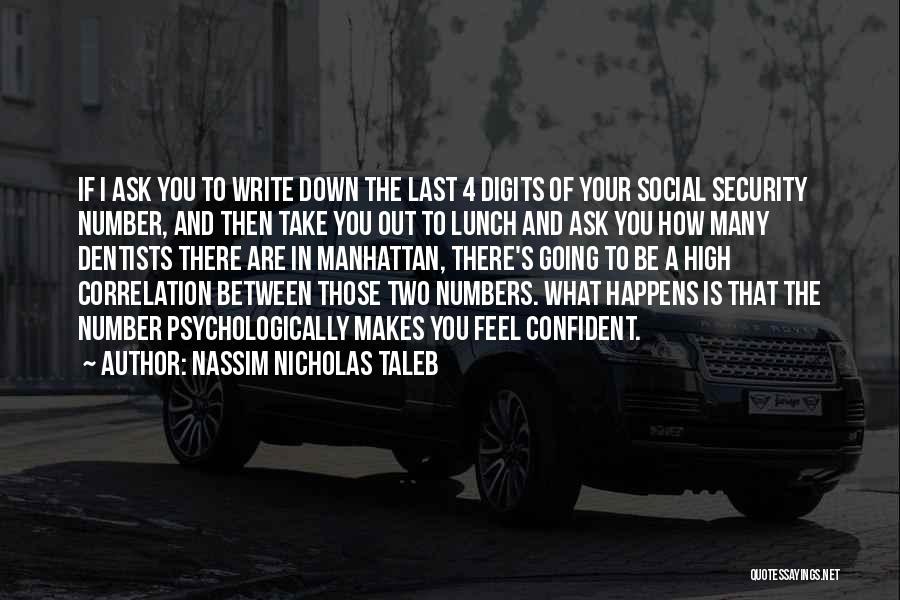 Nassim Nicholas Taleb Quotes: If I Ask You To Write Down The Last 4 Digits Of Your Social Security Number, And Then Take You