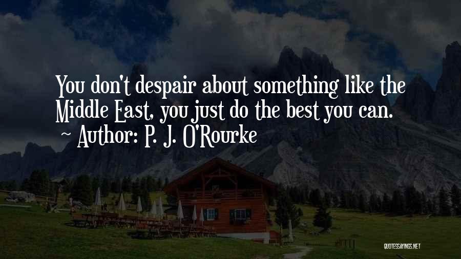P. J. O'Rourke Quotes: You Don't Despair About Something Like The Middle East, You Just Do The Best You Can.