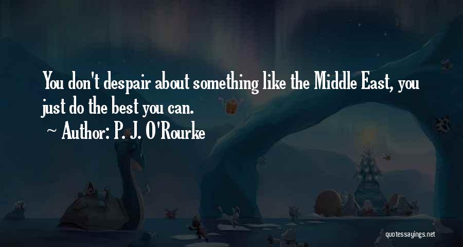 P. J. O'Rourke Quotes: You Don't Despair About Something Like The Middle East, You Just Do The Best You Can.