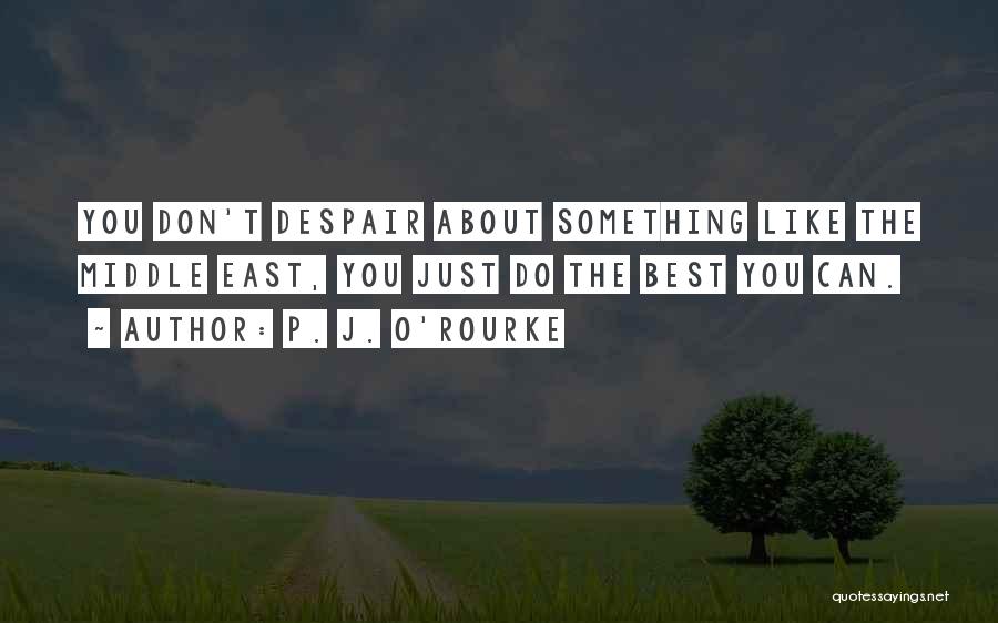 P. J. O'Rourke Quotes: You Don't Despair About Something Like The Middle East, You Just Do The Best You Can.