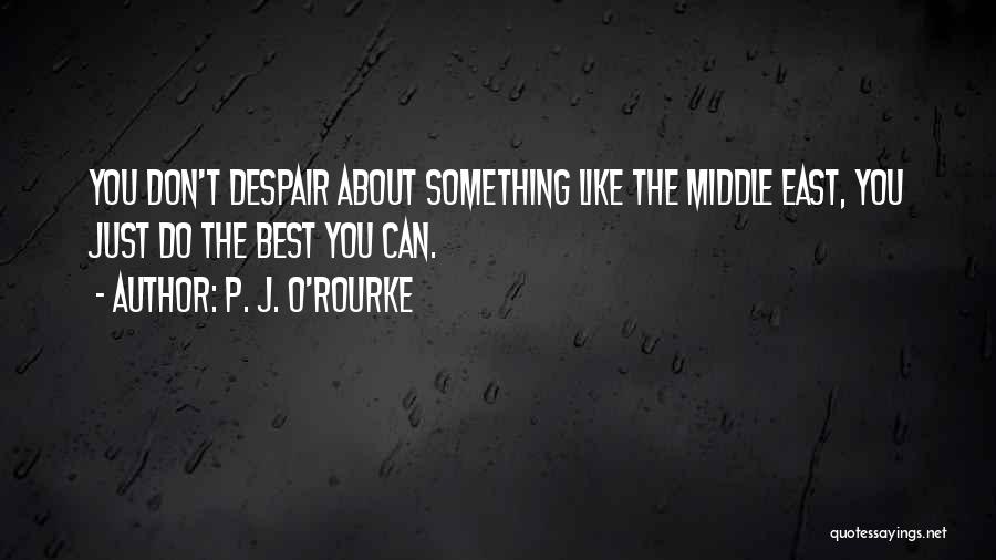 P. J. O'Rourke Quotes: You Don't Despair About Something Like The Middle East, You Just Do The Best You Can.