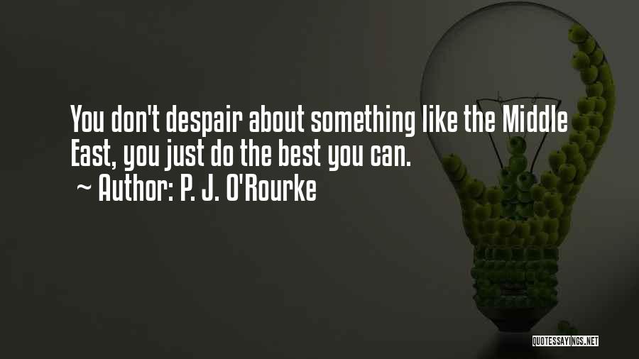 P. J. O'Rourke Quotes: You Don't Despair About Something Like The Middle East, You Just Do The Best You Can.