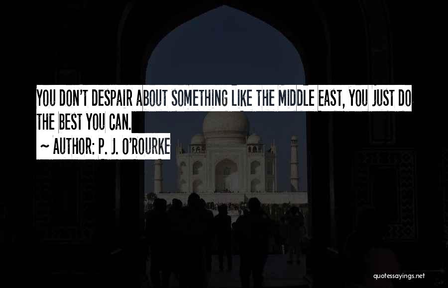 P. J. O'Rourke Quotes: You Don't Despair About Something Like The Middle East, You Just Do The Best You Can.