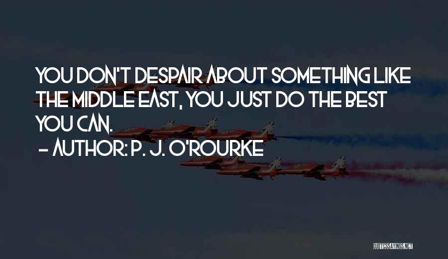 P. J. O'Rourke Quotes: You Don't Despair About Something Like The Middle East, You Just Do The Best You Can.