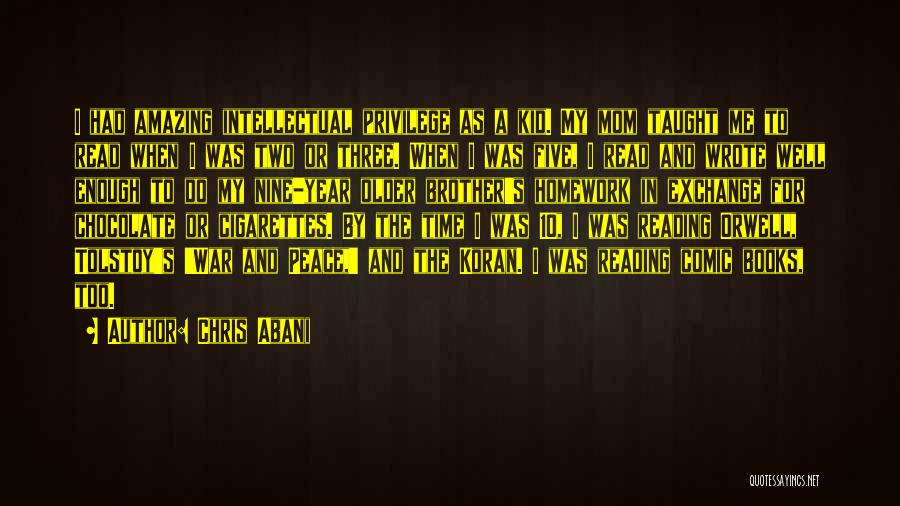 Chris Abani Quotes: I Had Amazing Intellectual Privilege As A Kid. My Mom Taught Me To Read When I Was Two Or Three.