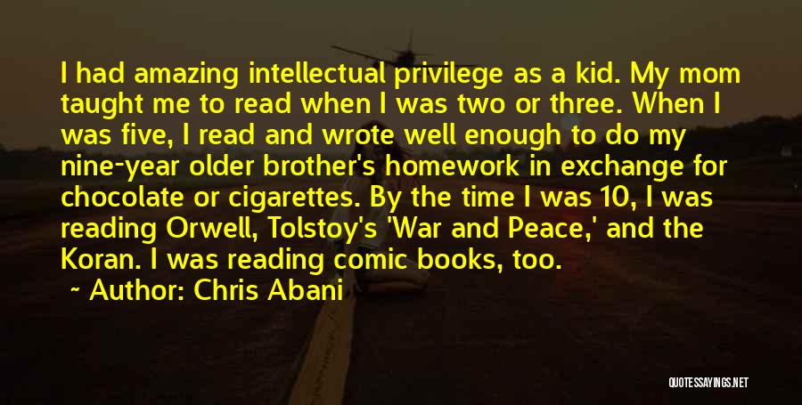 Chris Abani Quotes: I Had Amazing Intellectual Privilege As A Kid. My Mom Taught Me To Read When I Was Two Or Three.