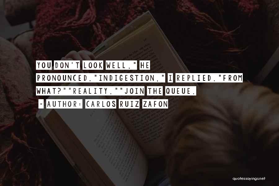 Carlos Ruiz Zafon Quotes: You Don't Look Well, He Pronounced.indigestion, I Replied.from What?reality.join The Queue.