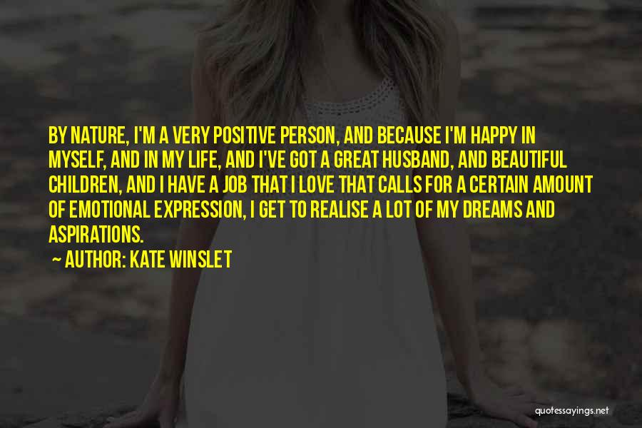 Kate Winslet Quotes: By Nature, I'm A Very Positive Person, And Because I'm Happy In Myself, And In My Life, And I've Got