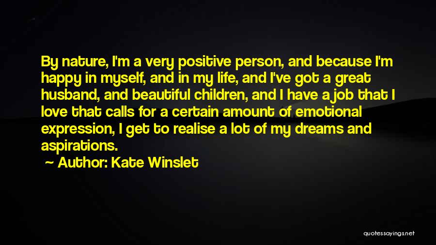 Kate Winslet Quotes: By Nature, I'm A Very Positive Person, And Because I'm Happy In Myself, And In My Life, And I've Got