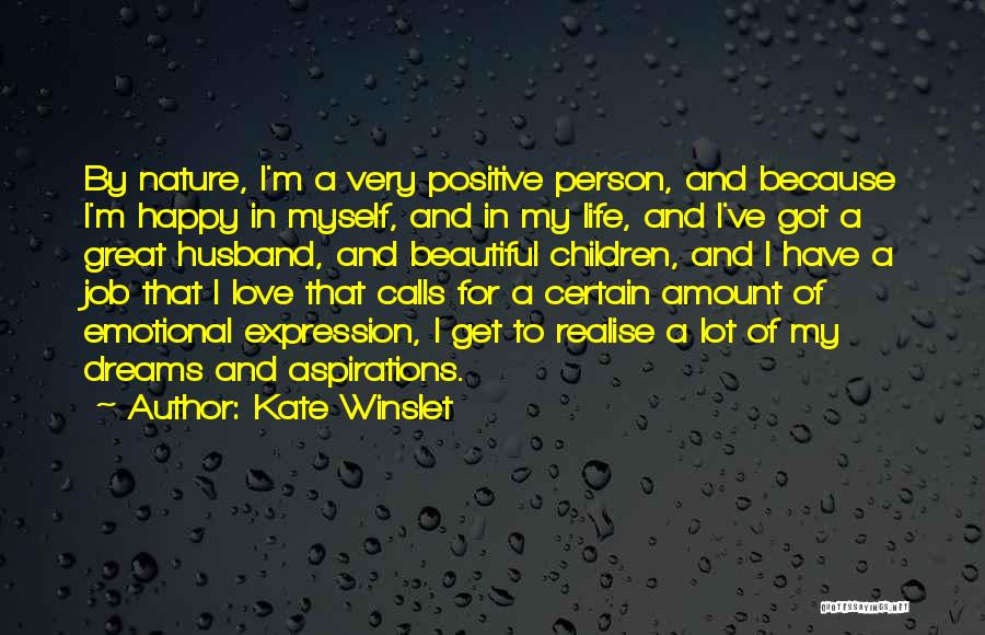 Kate Winslet Quotes: By Nature, I'm A Very Positive Person, And Because I'm Happy In Myself, And In My Life, And I've Got