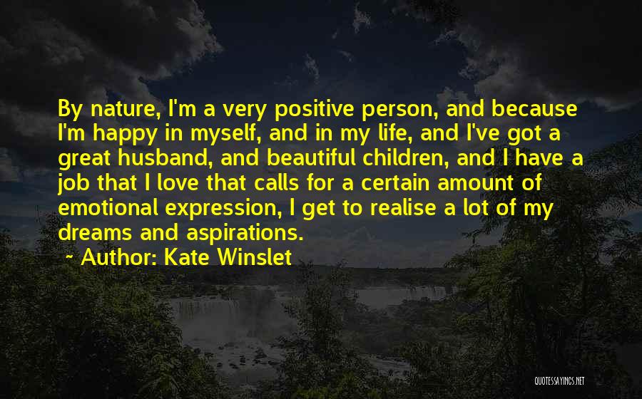 Kate Winslet Quotes: By Nature, I'm A Very Positive Person, And Because I'm Happy In Myself, And In My Life, And I've Got