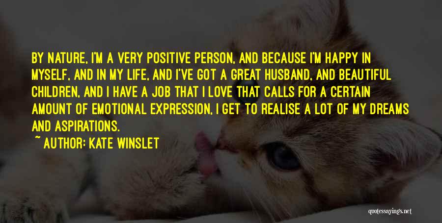 Kate Winslet Quotes: By Nature, I'm A Very Positive Person, And Because I'm Happy In Myself, And In My Life, And I've Got