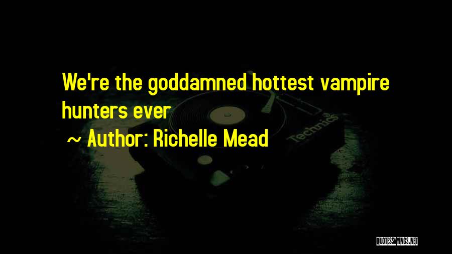 Richelle Mead Quotes: We're The Goddamned Hottest Vampire Hunters Ever