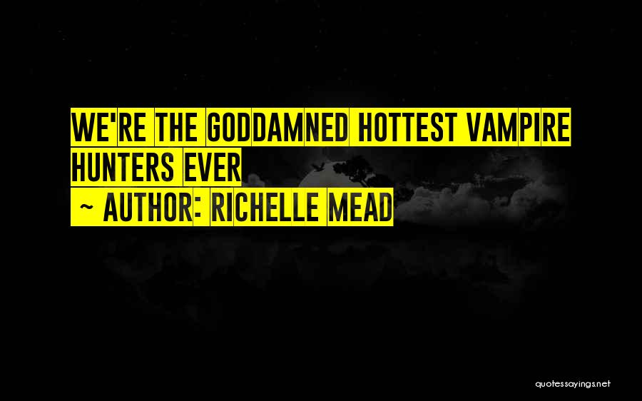 Richelle Mead Quotes: We're The Goddamned Hottest Vampire Hunters Ever