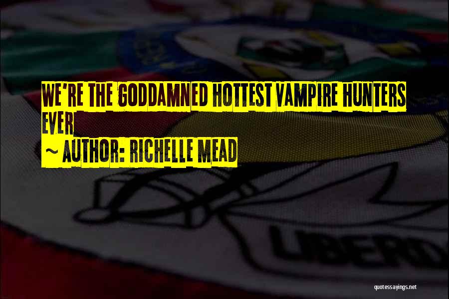 Richelle Mead Quotes: We're The Goddamned Hottest Vampire Hunters Ever