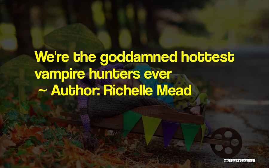 Richelle Mead Quotes: We're The Goddamned Hottest Vampire Hunters Ever