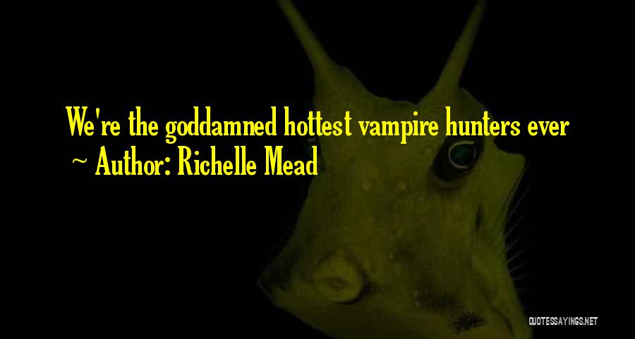 Richelle Mead Quotes: We're The Goddamned Hottest Vampire Hunters Ever