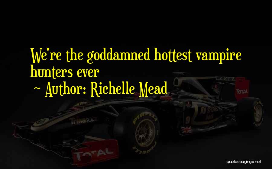 Richelle Mead Quotes: We're The Goddamned Hottest Vampire Hunters Ever