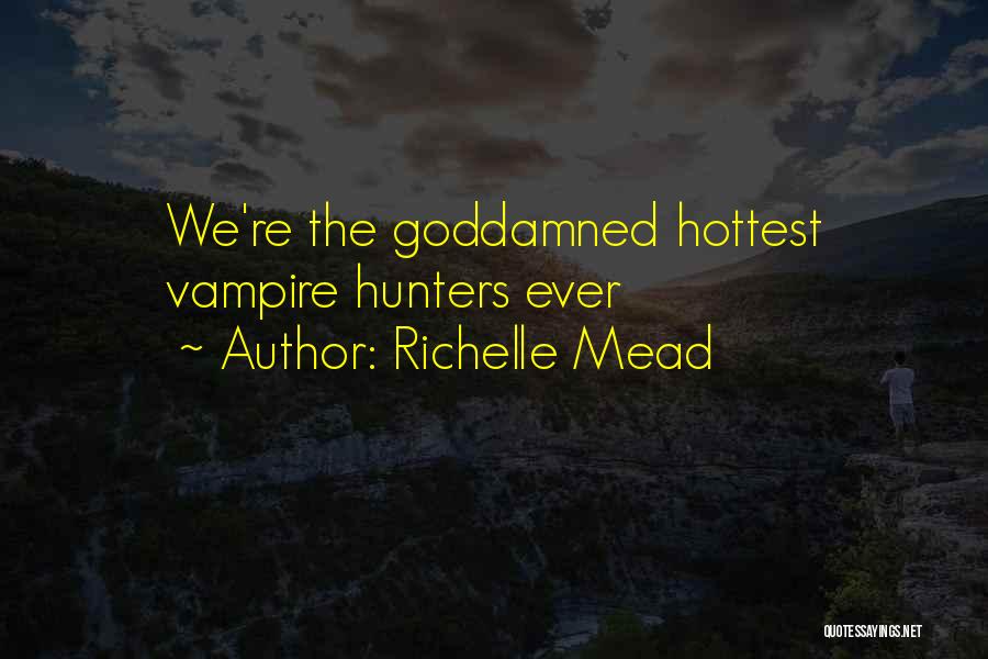 Richelle Mead Quotes: We're The Goddamned Hottest Vampire Hunters Ever